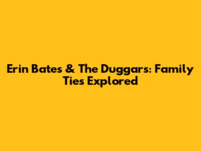 Erin Bates & The Duggars: Family Ties Explored