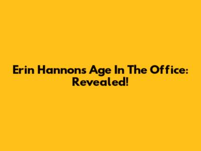 Erin Hannon's Age In The Office: Revealed!