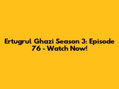 Ertugrul Ghazi Season 3: Episode 76 - Watch Now!