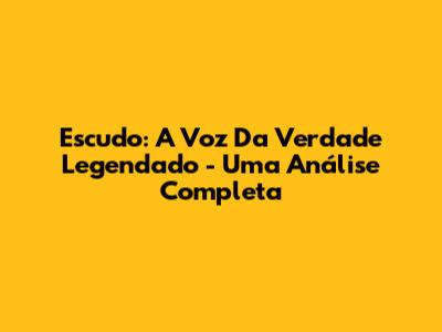 Escudo: A Voz Da Verdade Legendado - Uma Análise Completa