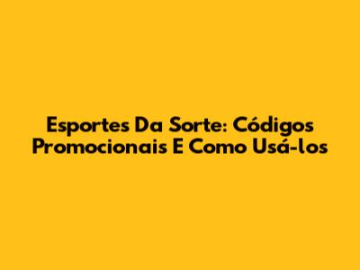 Esportes Da Sorte: Códigos Promocionais E Como Usá-los