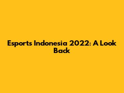 Esports Indonesia 2022: A Look Back