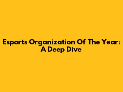 Esports Organization Of The Year: A Deep Dive