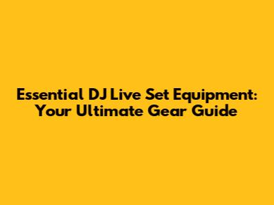 Essential DJ Live Set Equipment: Your Ultimate Gear Guide