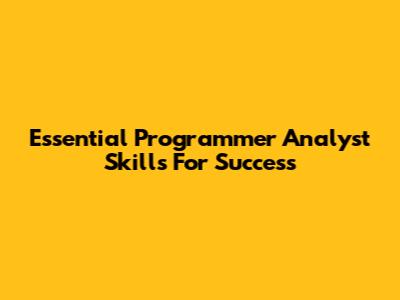 Essential Programmer Analyst Skills For Success