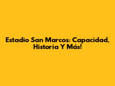 Estadio San Marcos: Capacidad, Historia Y Más!