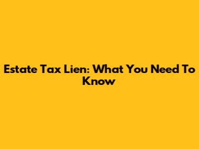 Estate Tax Lien: What You Need To Know