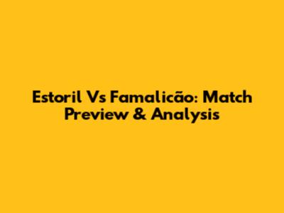 Estoril Vs Famalicão: Match Preview & Analysis