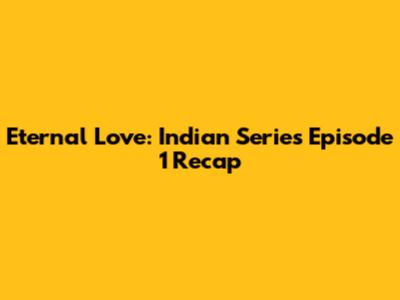 Eternal Love: Indian Series Episode 1 Recap