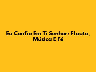 Eu Confio Em Ti Senhor: Flauta, Música E Fé