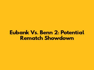 Eubank Vs. Benn 2: Potential Rematch Showdown