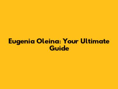Eugenia Oleina: Your Ultimate Guide
