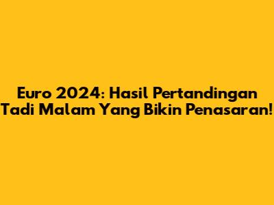 Euro 2024: Hasil Pertandingan Tadi Malam Yang Bikin Penasaran!