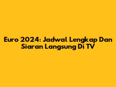 Euro 2024: Jadwal Lengkap Dan Siaran Langsung Di TV