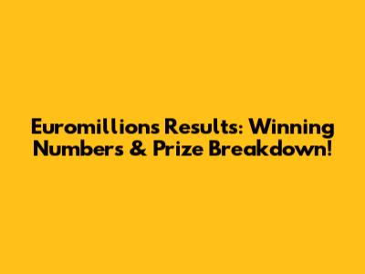 Euromillions Results: Winning Numbers & Prize Breakdown!