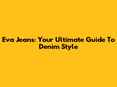 Eva Jeans: Your Ultimate Guide To Denim Style