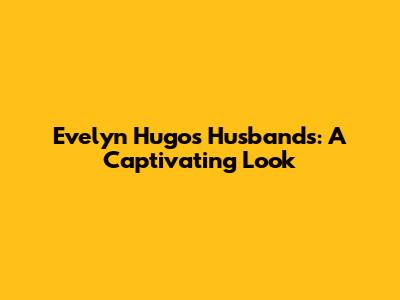 Evelyn Hugo's Husbands: A Captivating Look