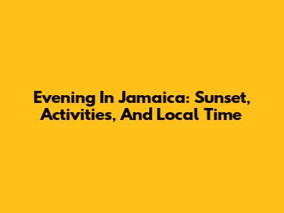 Evening In Jamaica: Sunset, Activities, And Local Time