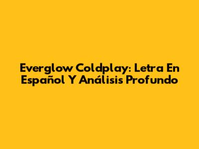 Everglow Coldplay: Letra En Español Y Análisis Profundo