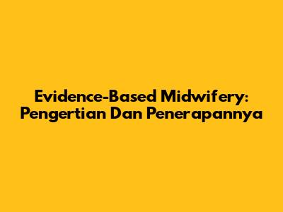 Evidence-Based Midwifery: Pengertian Dan Penerapannya