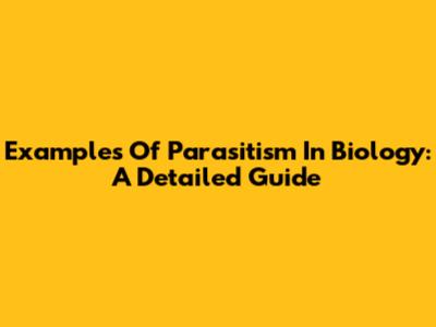 Examples Of Parasitism In Biology: A Detailed Guide