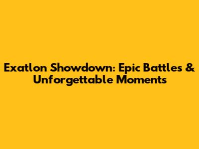 Exatlon Showdown: Epic Battles & Unforgettable Moments