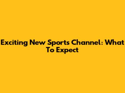 Exciting New Sports Channel: What To Expect