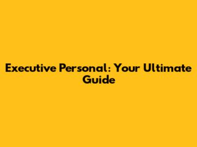 Executive Personal: Your Ultimate Guide