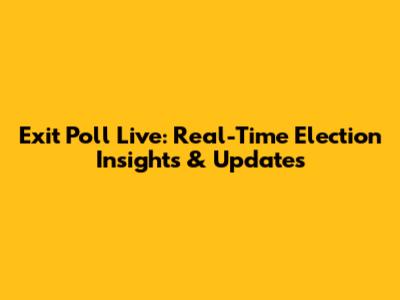 Exit Poll Live: Real-Time Election Insights & Updates
