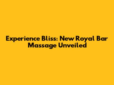 Experience Bliss: New Royal Bar Massage Unveiled