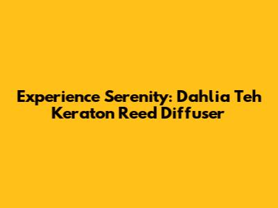 Experience Serenity: Dahlia Teh Keraton Reed Diffuser