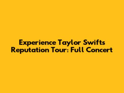 Experience Taylor Swift's Reputation Tour: Full Concert