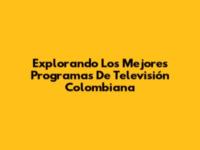 Explorando Los Mejores Programas De Televisión Colombiana