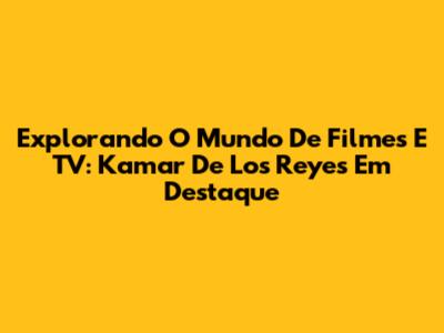 Explorando O Mundo De Filmes E TV: Kamar De Los Reyes Em Destaque
