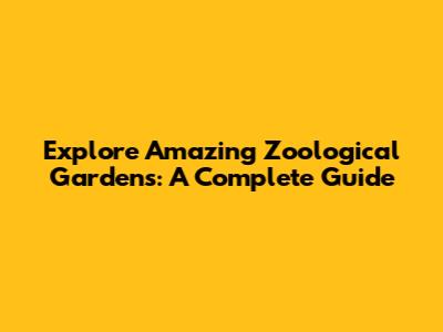 Explore Amazing Zoological Gardens: A Complete Guide