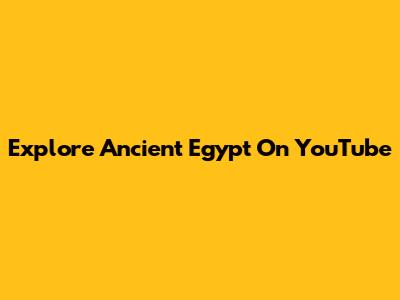 Explore Ancient Egypt On YouTube