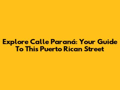 Explore Calle Paraná: Your Guide To This Puerto Rican Street