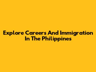 Explore Careers And Immigration In The Philippines