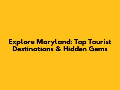 Explore Maryland: Top Tourist Destinations & Hidden Gems