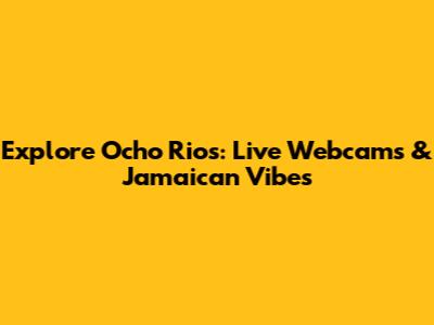 Explore Ocho Rios: Live Webcams & Jamaican Vibes