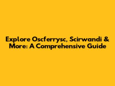 Explore Oscferrysc, Scirwandi & More: A Comprehensive Guide