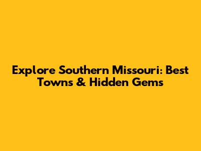 Explore Southern Missouri: Best Towns & Hidden Gems