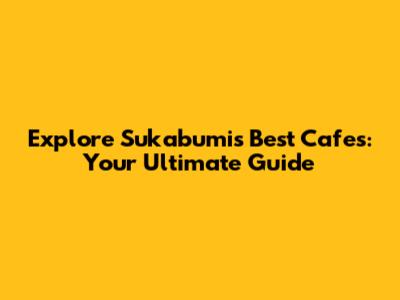 Explore Sukabumi's Best Cafes: Your Ultimate Guide
