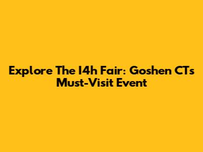 Explore The I4h Fair: Goshen CT's Must-Visit Event