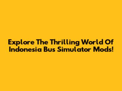 Explore The Thrilling World Of Indonesia Bus Simulator Mods!