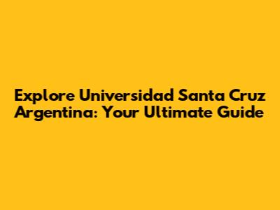 Explore Universidad Santa Cruz Argentina: Your Ultimate Guide
