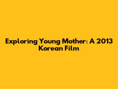 Exploring 'Young Mother': A 2013 Korean Film