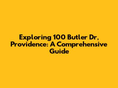 Exploring 100 Butler Dr, Providence: A Comprehensive Guide