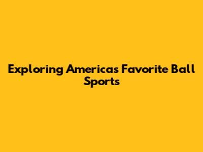 Exploring America's Favorite Ball Sports