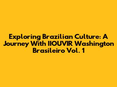 Exploring Brazilian Culture: A Journey With IIOUVIR Washington Brasileiro Vol. 1